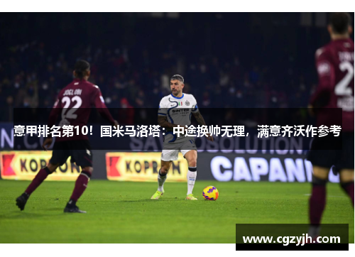 意甲排名第10!国米马洛塔:中途换帅无理,满意齐沃作参考